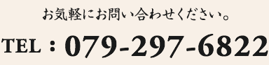 お気軽にお問い合わせください。TEL : 079-297-6822